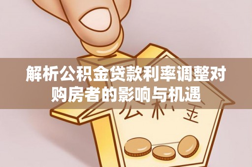 绥德解析公积金贷款利率调整对购房者的影响与机遇