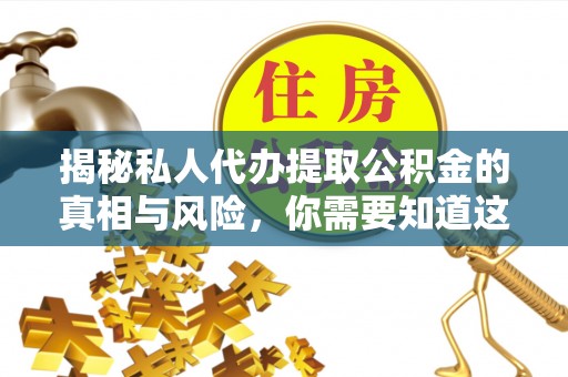 绥德揭秘私人代办提取公积金的真相与风险，你需要知道这些！
