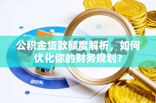 绥德公积金贷款额度解析，如何优化你的财务规划？