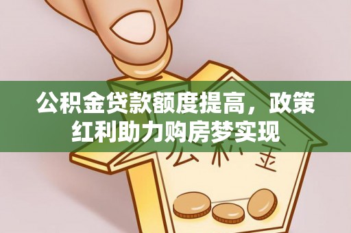 绥德公积金贷款额度提高，政策红利助力购房梦实现