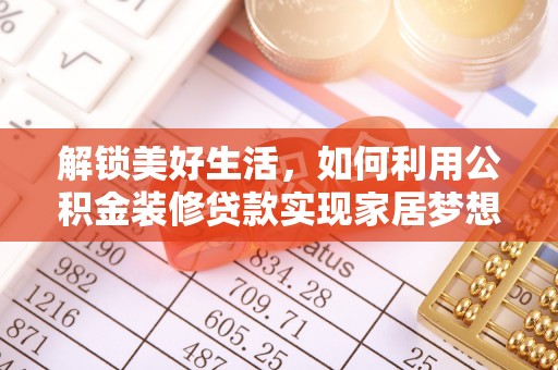 绥德解锁美好生活，如何利用公积金装修贷款实现家居梦想