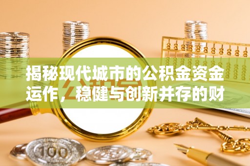 绥德揭秘现代城市的公积金资金运作，稳健与创新并存的财富管理之道