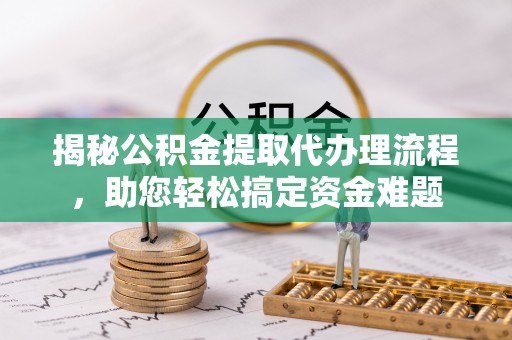绥德揭秘公积金提取代办理流程，助您轻松搞定资金难题