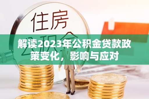 绥德解读2023年公积金贷款政策变化，影响与应对