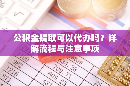 绥德公积金提取可以代办吗？详解流程与注意事项