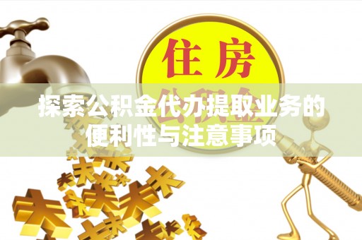 绥德探索公积金代办提取业务的便利性与注意事项