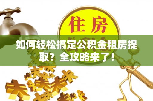 绥德如何轻松搞定公积金租房提取？全攻略来了！