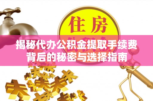 绥德揭秘代办公积金提取手续费背后的秘密与选择指南