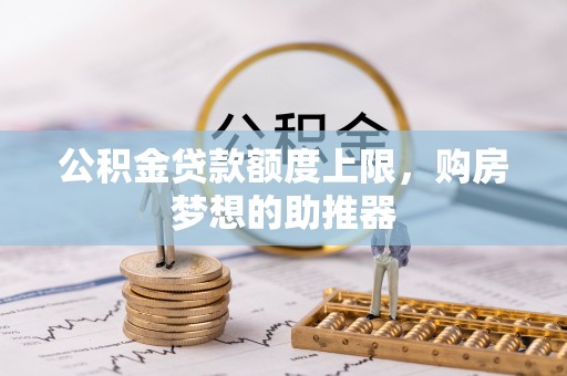 绥德公积金贷款额度上限，购房梦想的助推器