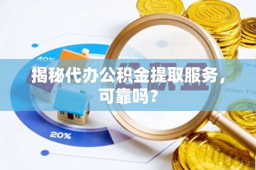绥德揭秘代办公积金提取服务，可靠吗？