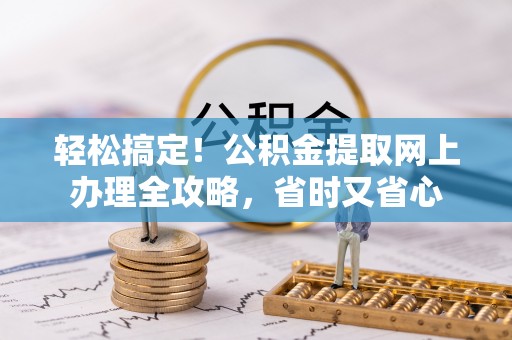 绥德轻松搞定！公积金提取网上办理全攻略，省时又省心