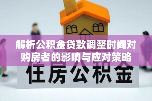 绥德解析公积金贷款调整时间对购房者的影响与应对策略