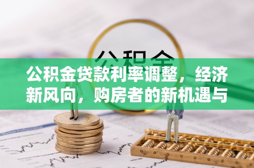 绥德公积金贷款利率调整，经济新风向，购房者的新机遇与挑战