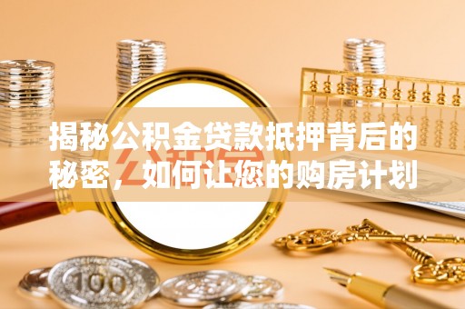 绥德揭秘公积金贷款抵押背后的秘密，如何让您的购房计划更轻松？