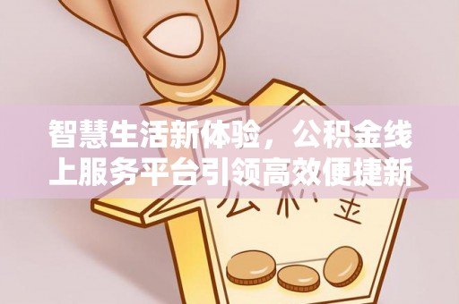 绥德智慧生活新体验，公积金线上服务平台引领高效便捷新潮流