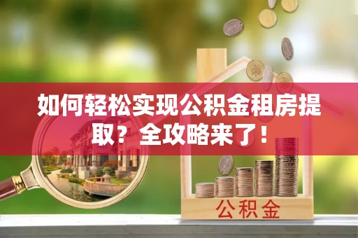绥德如何轻松实现公积金租房提取？全攻略来了！