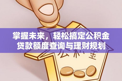 绥德掌握未来，轻松搞定公积金贷款额度查询与理财规划