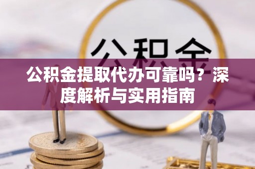 绥德公积金提取代办可靠吗？深度解析与实用指南