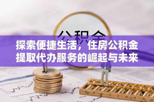 绥德探索便捷生活，住房公积金提取代办服务的崛起与未来趋势