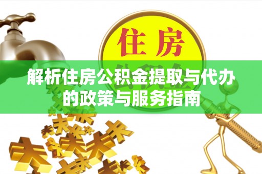 绥德解析住房公积金提取与代办的政策与服务指南