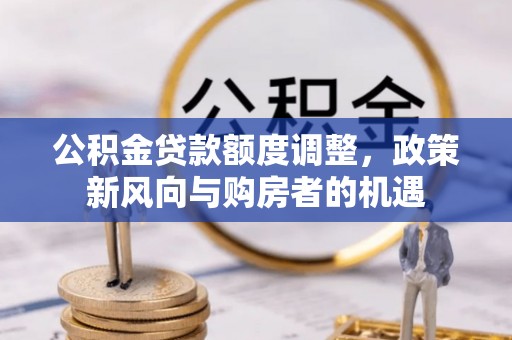 绥德公积金贷款额度调整，政策新风向与购房者的机遇
