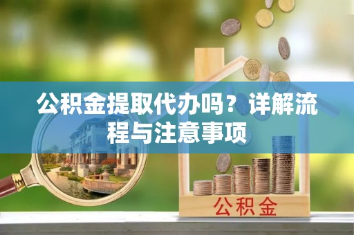 绥德公积金提取代办吗？详解流程与注意事项