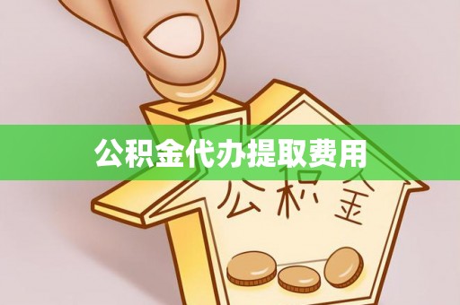 绥德公积金代办提取费用