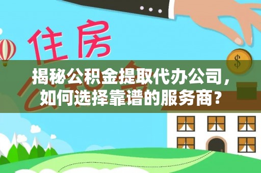 绥德揭秘公积金提取代办公司，如何选择靠谱的服务商？