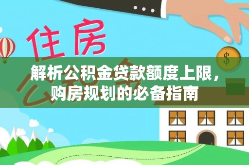 绥德解析公积金贷款额度上限，购房规划的必备指南