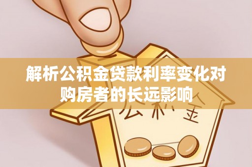 绥德解析公积金贷款利率变化对购房者的长远影响