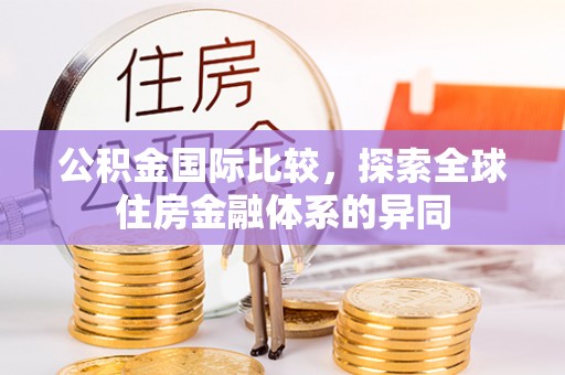 绥德公积金国际比较，探索全球住房金融体系的异同