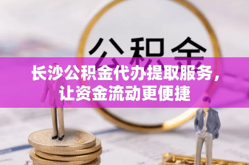 绥德长沙公积金代办提取服务，让资金流动更便捷