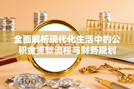 绥德全面解析现代化生活中的公积金贷款流程与财务规划
