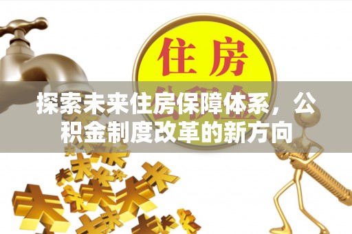 绥德探索未来住房保障体系，公积金制度改革的新方向