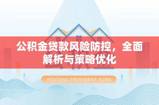 绥德公积金贷款风险防控，全面解析与策略优化