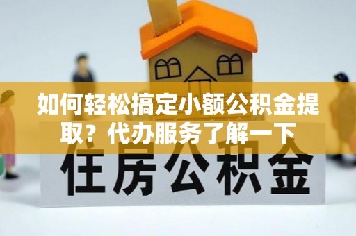 绥德如何轻松搞定小额公积金提取？代办服务了解一下