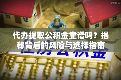 绥德代办提取公积金靠谱吗？揭秘背后的风险与选择指南