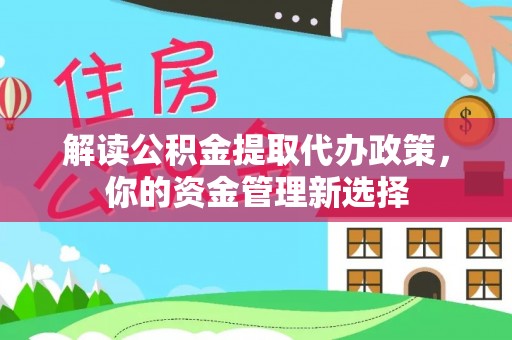 绥德解读公积金提取代办政策，你的资金管理新选择