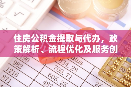 绥德住房公积金提取与代办，政策解析、流程优化及服务创新