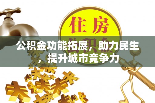绥德公积金功能拓展，助力民生，提升城市竞争力