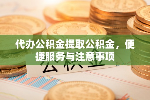 绥德代办公积金提取公积金，便捷服务与注意事项