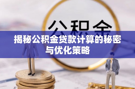 绥德揭秘公积金贷款计算的秘密与优化策略