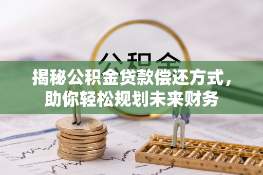 绥德揭秘公积金贷款偿还方式，助你轻松规划未来财务