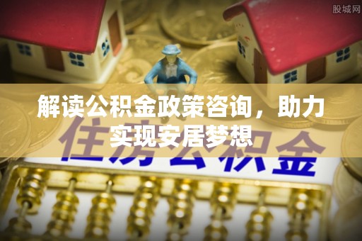 绥德解读公积金政策咨询，助力实现安居梦想