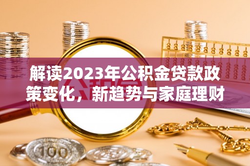 绥德解读2023年公积金贷款政策变化，新趋势与家庭理财规划