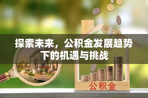 绥德探索未来，公积金发展趋势下的机遇与挑战