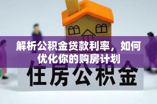 绥德解析公积金贷款利率，如何优化你的购房计划