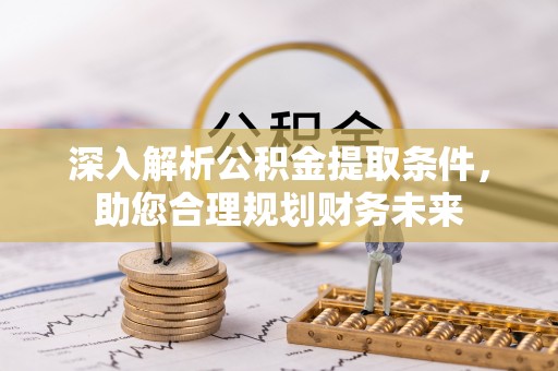 绥德深入解析公积金提取条件，助您合理规划财务未来