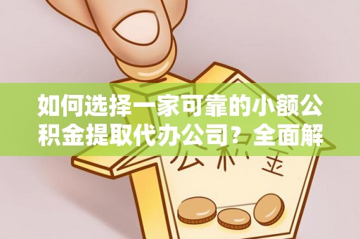 绥德如何选择一家可靠的小额公积金提取代办公司？全面解析与指南