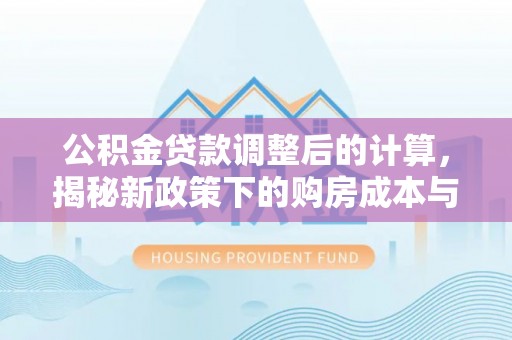 绥德公积金贷款调整后的计算，揭秘新政策下的购房成本与规划策略